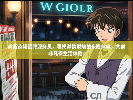 鸡西夜场招聘服务员，寻找激情燃烧的夜晚伙伴，共创非凡夜生活体验！