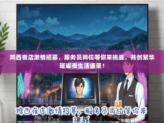 鸡西夜店激情招募，服务员岗位等你来挑战，共创繁华璀璨夜生活盛景！
